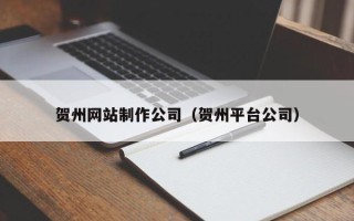 项城贺州网站制作公司（贺州平台公司）